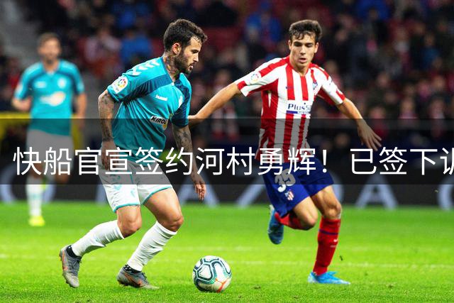 快船官宣签约河村勇辉！已签下训练营E10合同 预计将出战季前赛