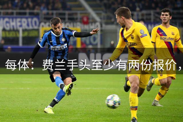 每体：费兰手头至少有两份报价，巴萨将尝试说服他续约