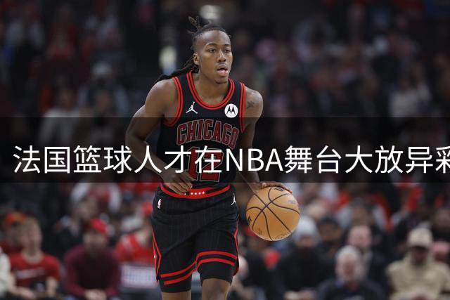 法国篮球人才在NBA舞台大放异彩