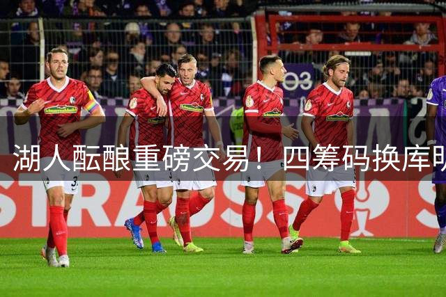 湖人酝酿重磅交易！四筹码换库明加补强锋线