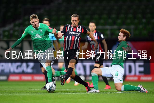 CBA重磅消息：杜锋力挺郭士强，卢伟吃下定心丸，辽宁男篮在下一盘大棋